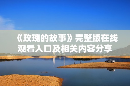 《玫瑰的故事》完整版在线观看入口及相关内容分享