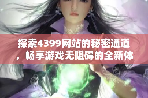 探索4399网站的秘密通道，畅享游戏无阻碍的全新体验