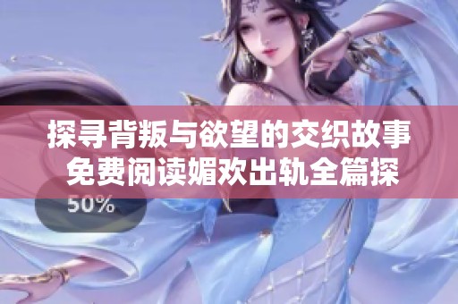 探寻背叛与欲望的交织故事 免费阅读媚欢出轨全篇探讨