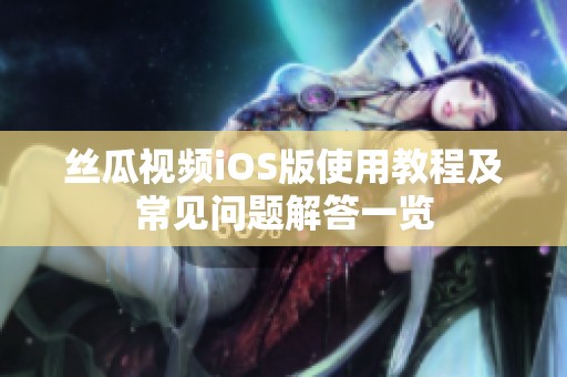 丝瓜视频iOS版使用教程及常见问题解答一览
