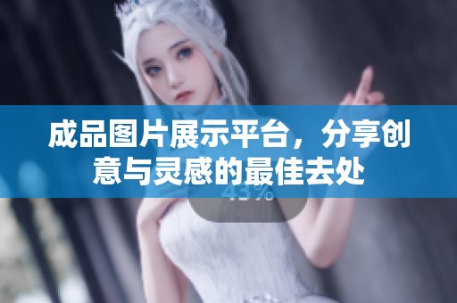 成品图片展示平台，分享创意与灵感的最佳去处