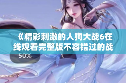 《精彩刺激的人狗大战6在线观看完整版不容错过的战斗》