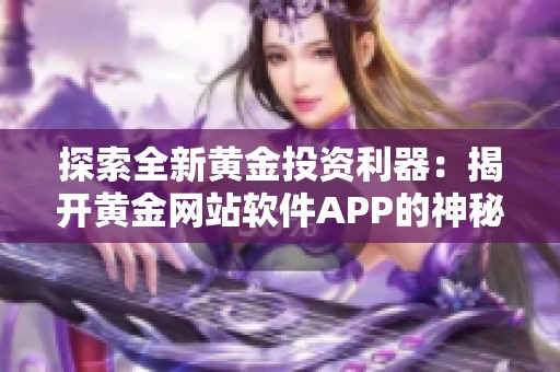 探索全新黄金投资利器：揭开黄金网站软件APP的神秘面纱