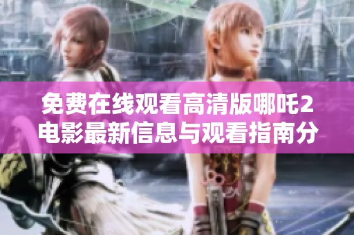 免费在线观看高清版哪吒2电影最新信息与观看指南分享