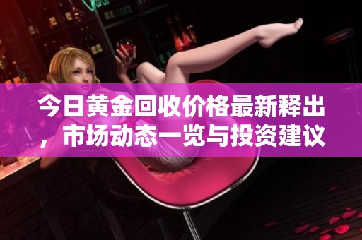 今日黄金回收价格最新释出，市场动态一览与投资建议