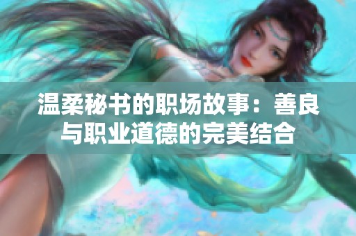 温柔秘书的职场故事：善良与职业道德的完美结合