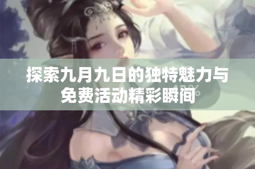 探索九月九日的独特魅力与免费活动精彩瞬间