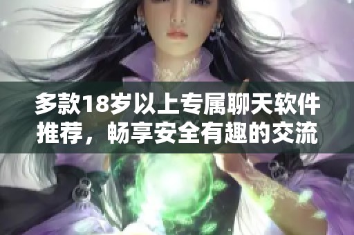 多款18岁以上专属聊天软件推荐，畅享安全有趣的交流体验