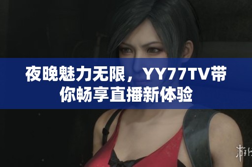 夜晚魅力无限，YY77TV带你畅享直播新体验