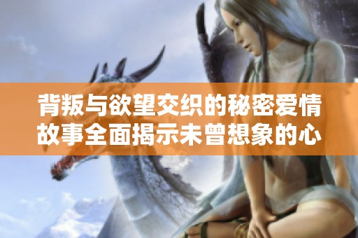 背叛与欲望交织的秘密爱情故事全面揭示未曾想象的心灵挣扎