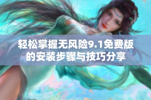 轻松掌握无风险9.1免费版的安装步骤与技巧分享