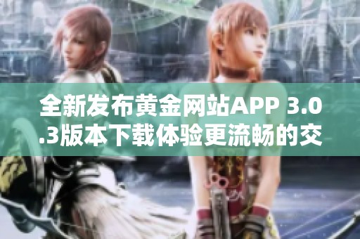 全新发布黄金网站APP 3.0.3版本下载体验更流畅的交易服务