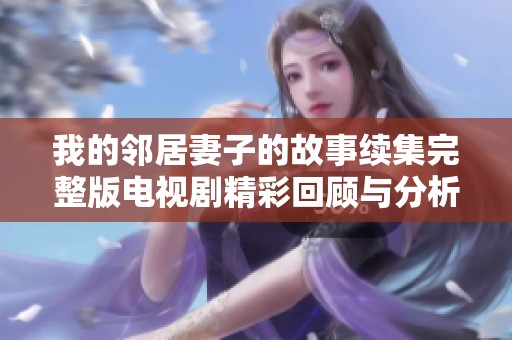 我的邻居妻子的故事续集完整版电视剧精彩回顾与分析