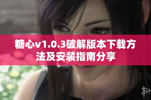 糖心v1.0.3破解版本下载方法及安装指南分享