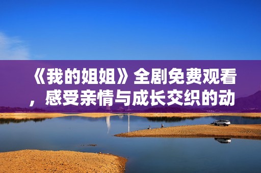 《我的姐姐》全剧免费观看，感受亲情与成长交织的动人故事