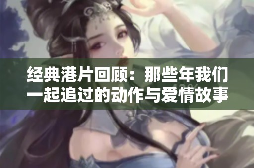 经典港片回顾：那些年我们一起追过的动作与爱情故事
