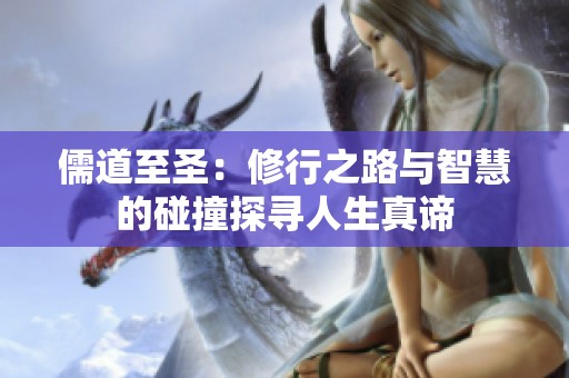 儒道至圣：修行之路与智慧的碰撞探寻人生真谛