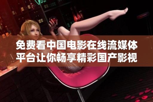 免费看中国电影在线流媒体平台让你畅享精彩国产影视作品