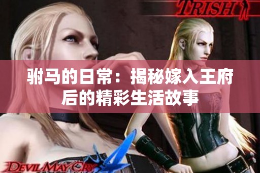 驸马的日常：揭秘嫁入王府后的精彩生活故事