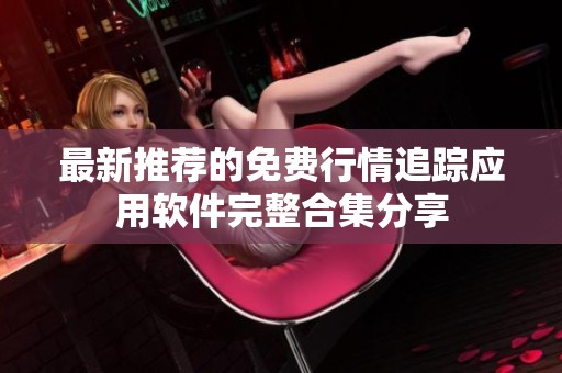 最新推荐的免费行情追踪应用软件完整合集分享