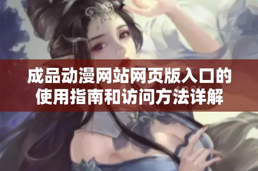 成品动漫网站网页版入口的使用指南和访问方法详解