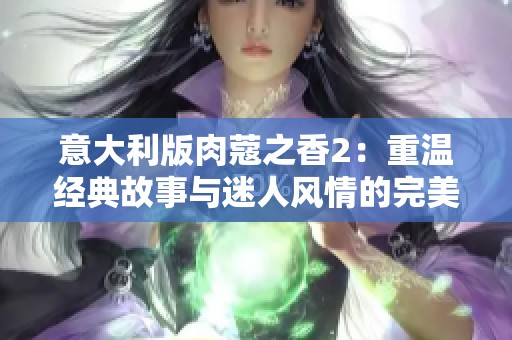 意大利版肉蔻之香2：重温经典故事与迷人风情的完美结合