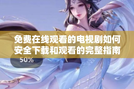 免费在线观看的电视剧如何安全下载和观看的完整指南