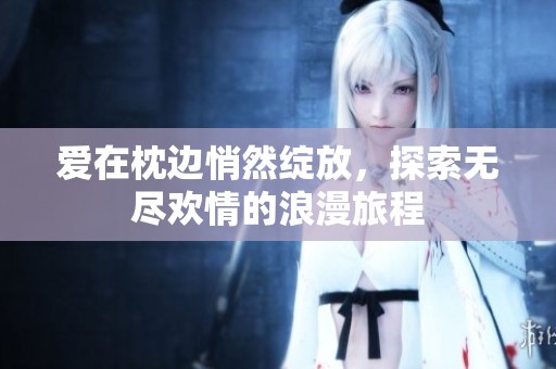 爱在枕边悄然绽放，探索无尽欢情的浪漫旅程