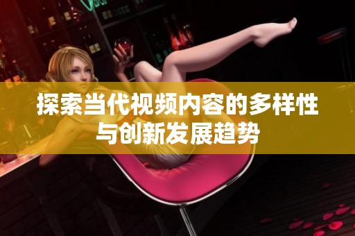 探索当代视频内容的多样性与创新发展趋势
