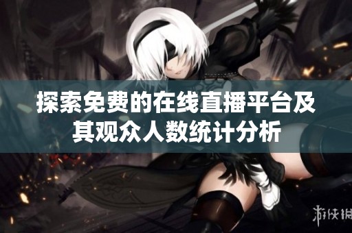 探索免费的在线直播平台及其观众人数统计分析
