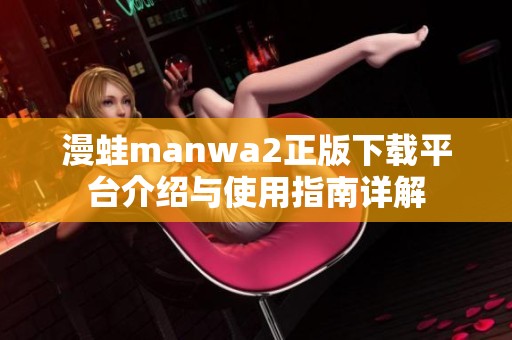 漫蛙manwa2正版下载平台介绍与使用指南详解