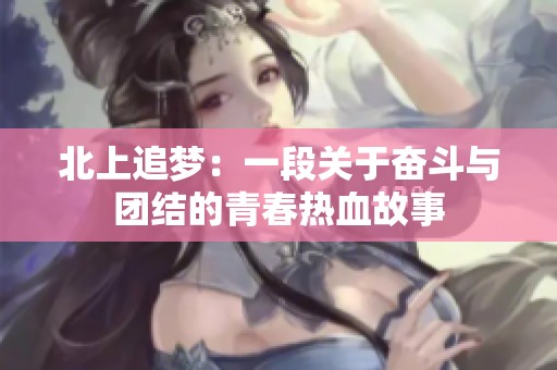 北上追梦：一段关于奋斗与团结的青春热血故事