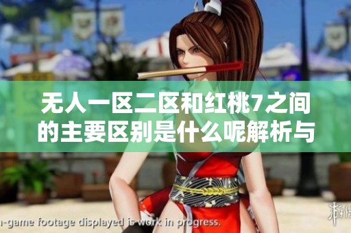 无人一区二区和红桃7之间的主要区别是什么呢解析与对比