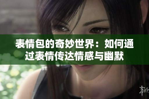 表情包的奇妙世界：如何通过表情传达情感与幽默