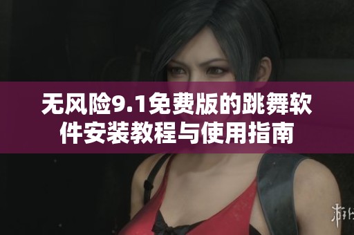 无风险9.1免费版的跳舞软件安装教程与使用指南