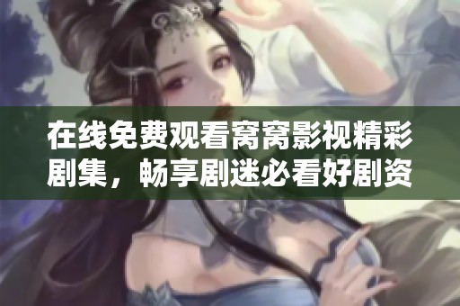 在线免费观看窝窝影视精彩剧集，畅享剧迷必看好剧资源