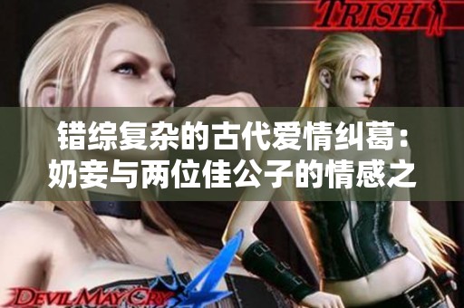 错综复杂的古代爱情纠葛：奶妾与两位佳公子的情感之路