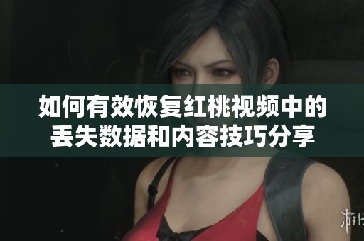 如何有效恢复红桃视频中的丢失数据和内容技巧分享