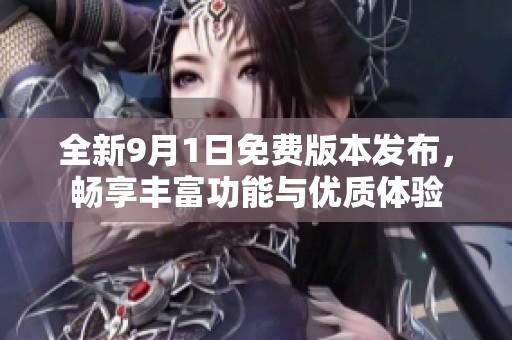 全新9月1日免费版本发布，畅享丰富功能与优质体验