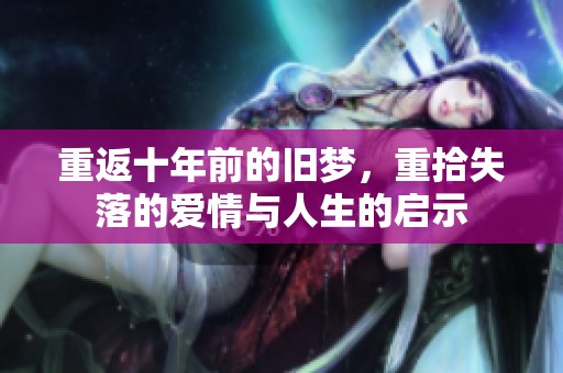 重返十年前的旧梦，重拾失落的爱情与人生的启示