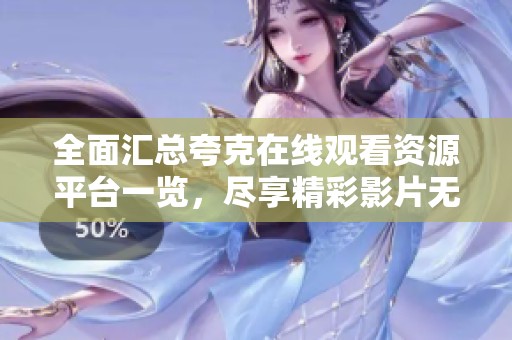 全面汇总夸克在线观看资源平台一览，尽享精彩影片无阻碍体验
