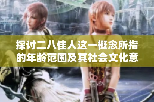 探讨二八佳人这一概念所指的年龄范围及其社会文化意义