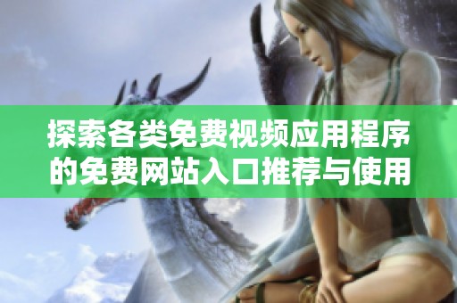 探索各类免费视频应用程序的免费网站入口推荐与使用指南