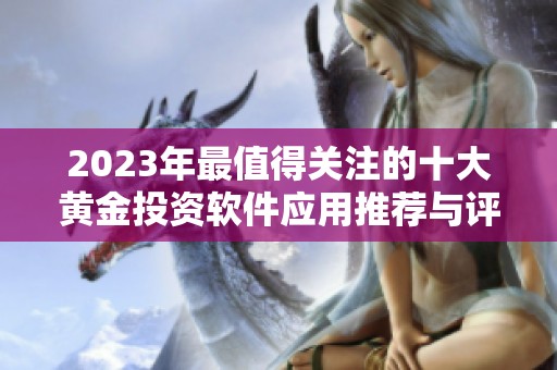 2023年最值得关注的十大黄金投资软件应用推荐与评测