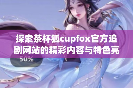 探索茶杯狐cupfox官方追剧网站的精彩内容与特色亮点