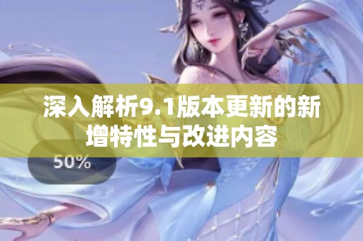 深入解析9.1版本更新的新增特性与改进内容