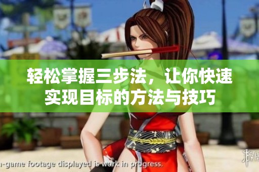 轻松掌握三步法，让你快速实现目标的方法与技巧