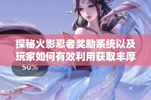 探秘火影忍者奖励系统以及玩家如何有效利用获取丰厚福利