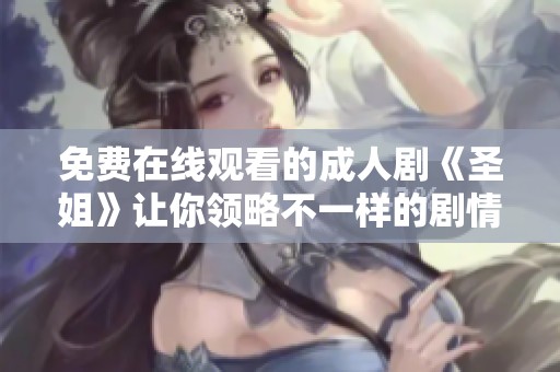 免费在线观看的成人剧《圣姐》让你领略不一样的剧情魅力