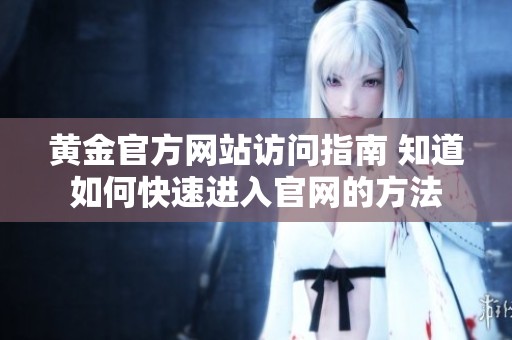 黄金官方网站访问指南 知道如何快速进入官网的方法